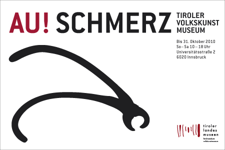 AU! Schmerz. Ausstellung im Tiroler Volkskunstmuseum 
 28. Mai bis 31. Oktober 2010, 10 bis 18 Uhr 
 
